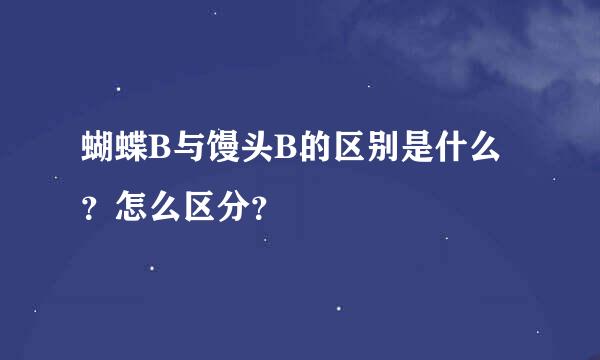 蝴蝶B与馒头B的区别是什么？怎么区分？