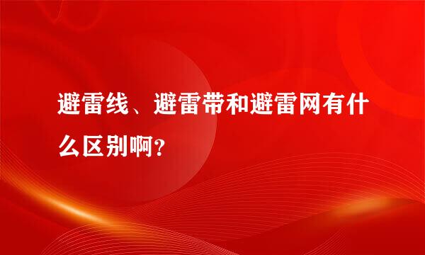 避雷线、避雷带和避雷网有什么区别啊？