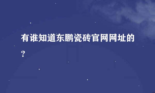 有谁知道东鹏瓷砖官网网址的？