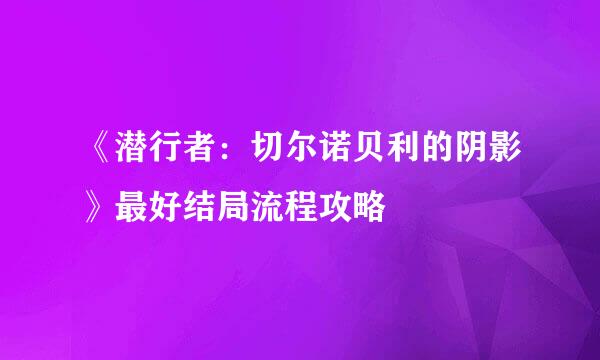 《潜行者：切尔诺贝利的阴影》最好结局流程攻略