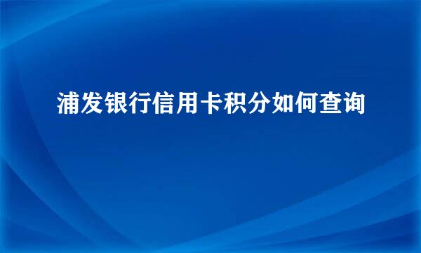 浦发银行信用卡积分如何查询