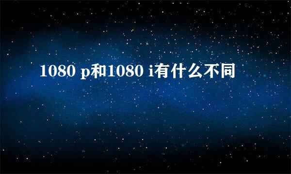 1080 p和1080 i有什么不同