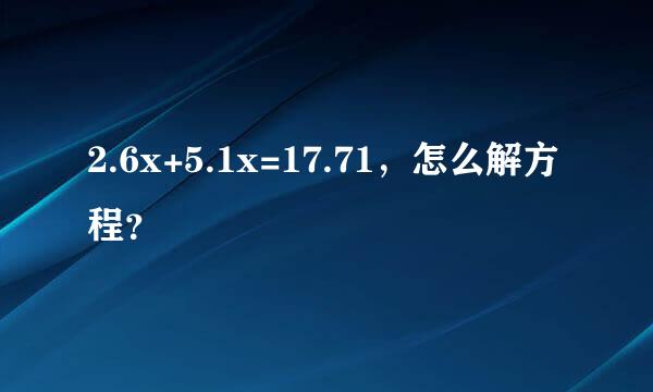 2.6x+5.1x=17.71，怎么解方程？