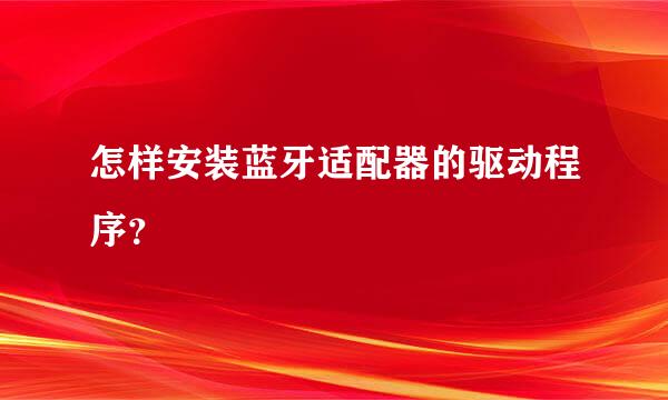 怎样安装蓝牙适配器的驱动程序？