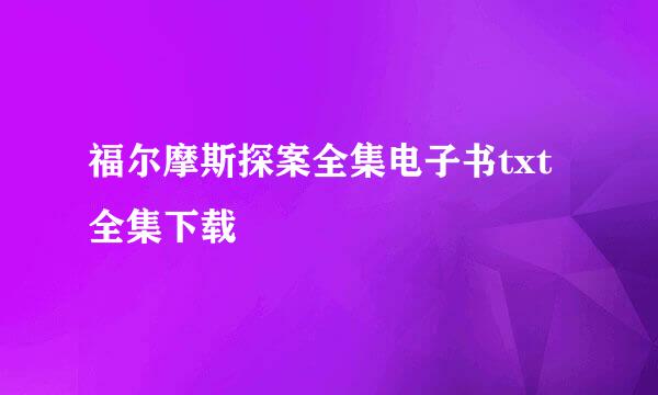 福尔摩斯探案全集电子书txt全集下载