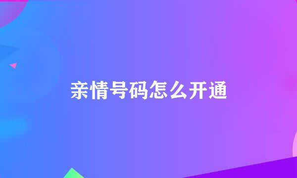 亲情号码怎么开通