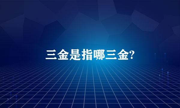 三金是指哪三金?