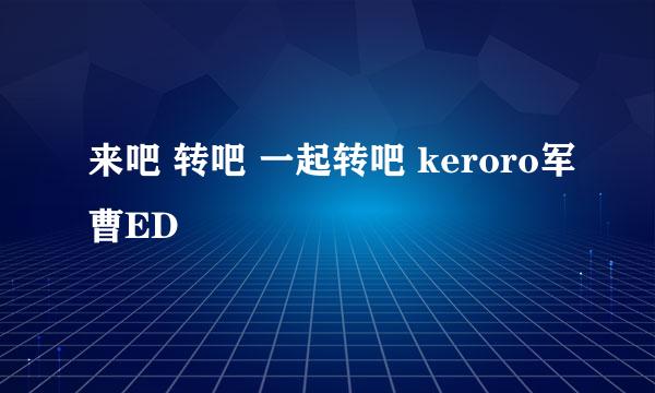 来吧 转吧 一起转吧 keroro军曹ED