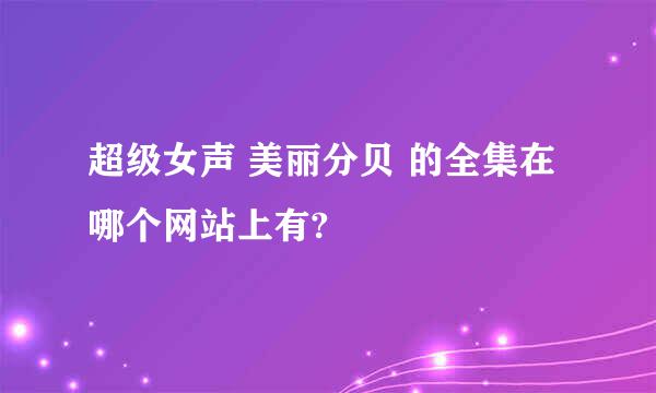 超级女声 美丽分贝 的全集在哪个网站上有?