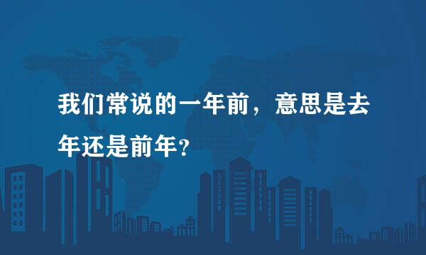 我们常说的一年前，意思是去年还是前年？