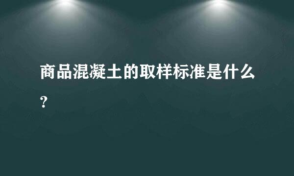 商品混凝土的取样标准是什么？