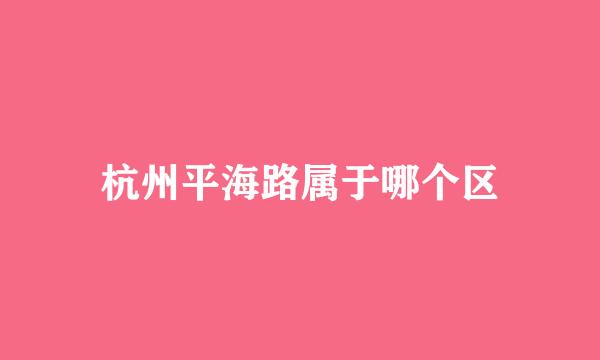 杭州平海路属于哪个区