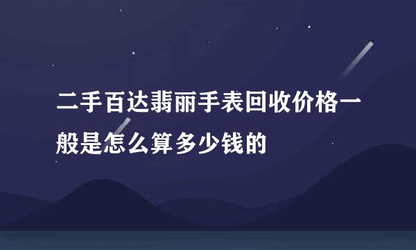 二手百达翡丽手表回收价格一般是怎么算多少钱的