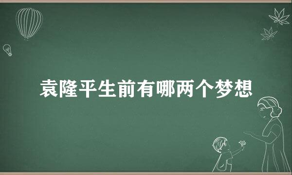 袁隆平生前有哪两个梦想