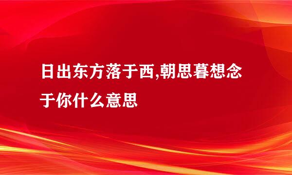 日出东方落于西,朝思暮想念于你什么意思