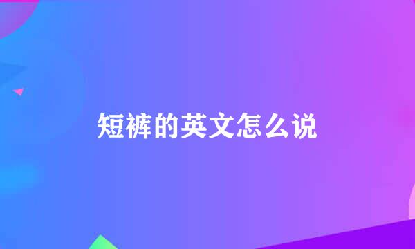 短裤的英文怎么说