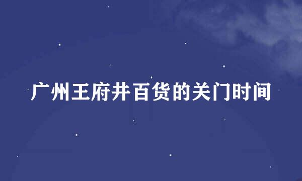 广州王府井百货的关门时间