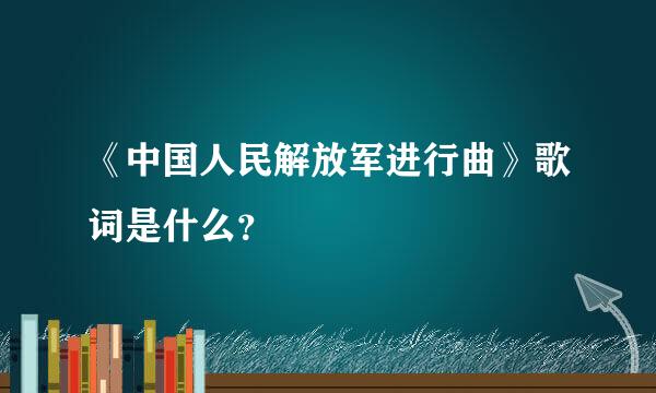 《中国人民解放军进行曲》歌词是什么？