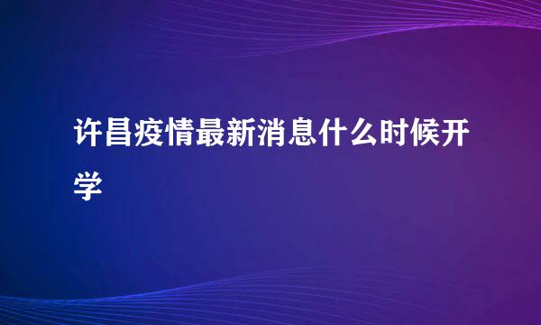 许昌疫情最新消息什么时候开学