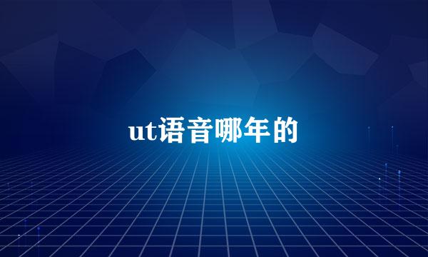 ut语音哪年的