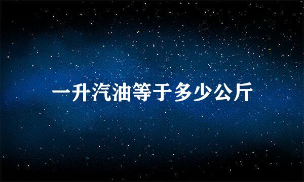 一升汽油等于多少公斤