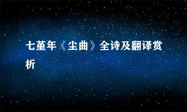 七堇年《尘曲》全诗及翻译赏析