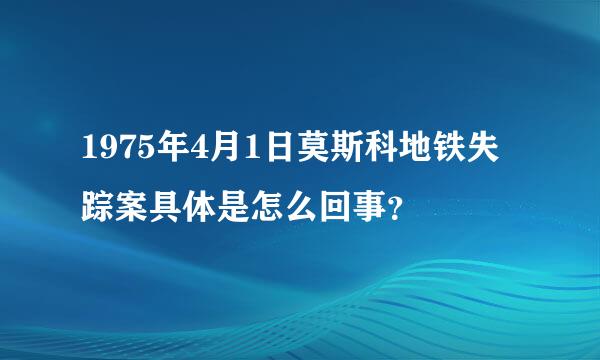 1975年4月1日莫斯科地铁失踪案具体是怎么回事？