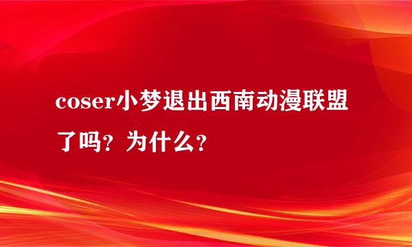 coser小梦退出西南动漫联盟了吗？为什么？