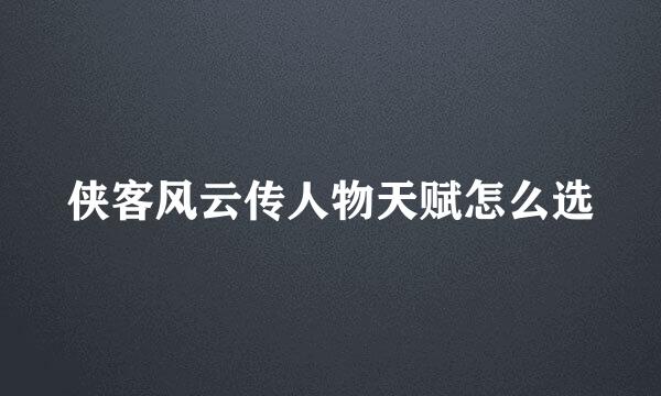 侠客风云传人物天赋怎么选