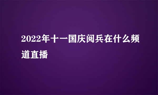 2022年十一国庆阅兵在什么频道直播