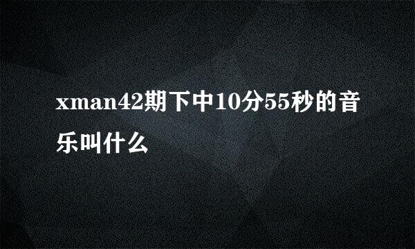 xman42期下中10分55秒的音乐叫什么