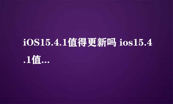 iOS15.4.1值得更新吗 ios15.4.1值得更新吗12pro