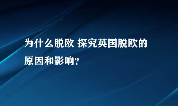 为什么脱欧 探究英国脱欧的原因和影响？