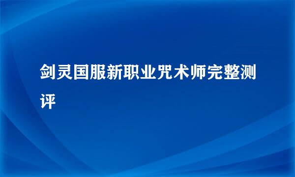 剑灵国服新职业咒术师完整测评