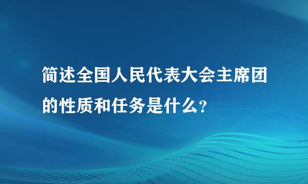 简述全国人民代表大会主席团的性质和任务是什么？