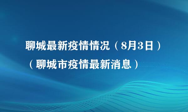 聊城最新疫情情况（8月3日）（聊城市疫情最新消息）