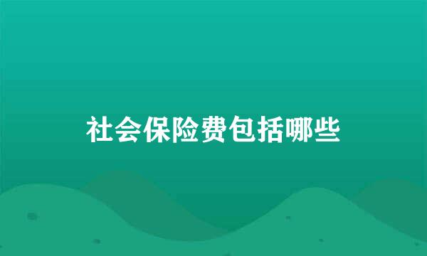 社会保险费包括哪些