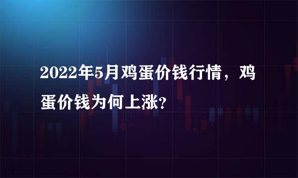 2022年5月鸡蛋价钱行情，鸡蛋价钱为何上涨？