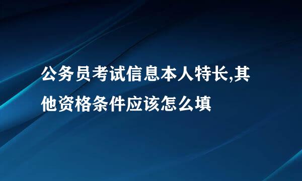 公务员考试信息本人特长,其他资格条件应该怎么填