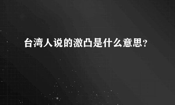 台湾人说的激凸是什么意思？