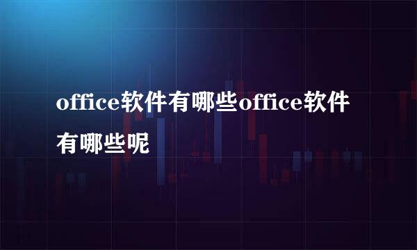 office软件有哪些office软件有哪些呢