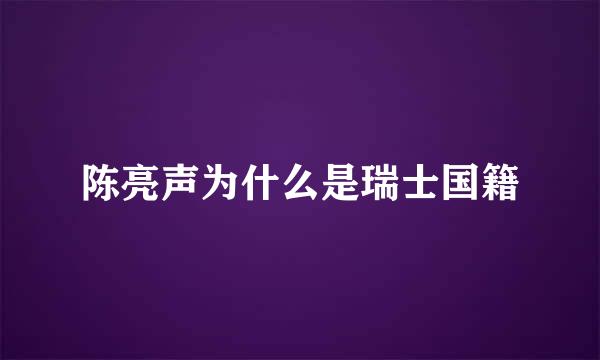 陈亮声为什么是瑞士国籍