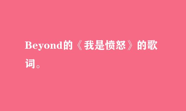 Beyond的《我是愤怒》的歌词。