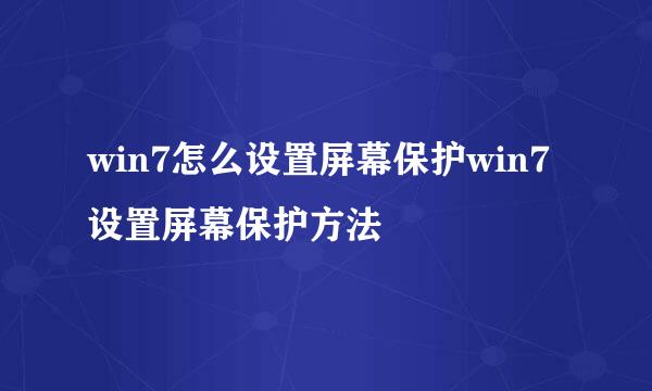 win7怎么设置屏幕保护win7设置屏幕保护方法