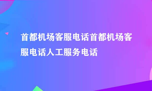 首都机场客服电话首都机场客服电话人工服务电话