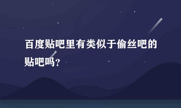 百度贴吧里有类似于偷丝吧的贴吧吗？