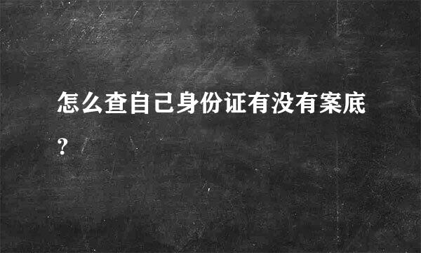 怎么查自己身份证有没有案底？