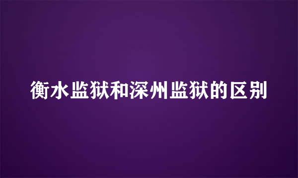 衡水监狱和深州监狱的区别