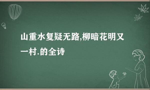 山重水复疑无路,柳暗花明又一村.的全诗