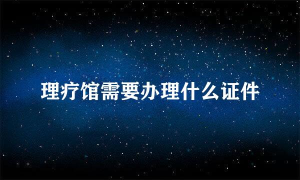 理疗馆需要办理什么证件